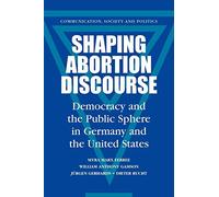 Shaping Abortion Discourse: Democracy and the Public Sphere in Germany and the United States (Communication, Society and Politics)