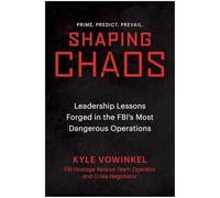 Shaping Chaos: Leadership Lessons Forged in the FBI's Most Dangerous Operations