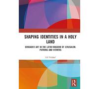 Shaping Identities in a Holy Land: Crusader Art in the Latin Kingdom of Jerusalem: Patrons and Viewers