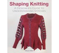 Shaping Knitting : A Designers Guide to Understanding Stitches