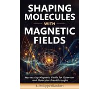 Shaping Molecules with Magnetic Fields: Harnessing Magnetic Fields for Quantum and Molecular Breakthroughs