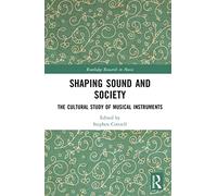 Shaping Sound and Society: The Cultural Study of Musical Instruments (Routledge Research in Music)