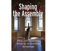 Shaping the Assembly : How our Buildings Form Us in Worship