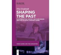 Shaping the Past: Counterfactual History and Game Design Practice in Digital Strategy Games: 7 (Video Games and the Humanities, 7)
