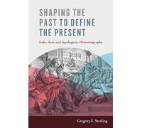 Shaping the Past to Define the Present: Luke-Acts and Apologetic Historiography