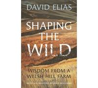 Shaping the Wild : Wisdom from a Welsh Hill Farm