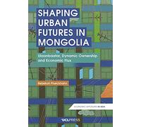 Shaping Urban Futures in Mongolia: Ulaanbaatar, Dynamic Ownership and Economic Flux (Economic Exposures in Asia)