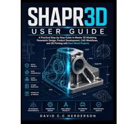 SHAPR3D USER GUIDE: A Practical Step-by-Step Guide to Master 3D Modeling, Parametric Design, Product Development, CAD Workflows, and 3D Printing with Real-World Projects
