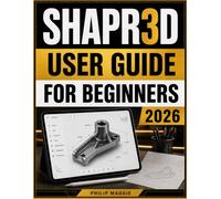 Shapr3D User Guide For Beginners 2026: Master Precision Sketching, 3D Modeling Designs, Visualization, with Technical Drawings