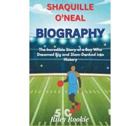 SHAQUILLE O’NEAL BIOGRAPHY: The Incredible Story of a Boy Who Dreamed Big and Slam-Dunked into History (Sports Biographies for Kids)
