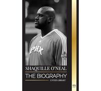 Shaquille O'Neal: The biography of an Amazing American professional basketball player and his incredible story (Athletes)