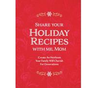 Share Your Holiday Recipes With Me, Mom: Create An Heirloom Your Family Will Cherish For Generations