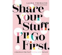 Share Your Stuff. I'll Go First.: 10 Questions to Take Your Friendships to the Next Level
