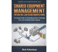 Shared Equipment Management for High-Mix, Low-Volume Manufacturing: A Practical Guide to Taming Monuments, Protecting Flow, and Unlocking Hidden Capacity (Lean Line Pro Deep Dive Series)