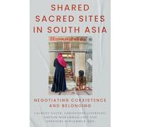 Shared Sacred Sites in South Asia: Negotiating Coexistence and Belonging (Comparative Politics and International Studies Series)
