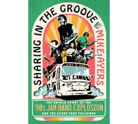 Sharing in the Groove : The Untold Story of the '90s Jam Band Explosion and the Scene That Followed