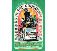 Sharing in the Groove : The Untold Story of the '90s Jam Band Explosion and the Scene That Followed