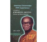 Sharing Knowledge and Experience: A Profile of Kwabena Nketia, Scholar and Music Educator