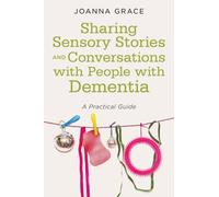 Sharing Sensory Stories and Conversations with People with Dementia : A Practical Guide