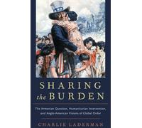 Sharing the Burden: The Armenian Question, Humanitarian Intervention, and Anglo-American Visions of Global Order (Oxford Studies in International History)