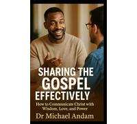 Sharing the Gospel Effectively: How to Communicate Christ with Wisdom, Love, and Power