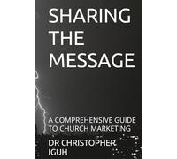 SHARING THE MESSAGE: A COMPREHENSIVE GUIDE TO CHURCH MARKETING (Dr. Chris C. Iguh Books)