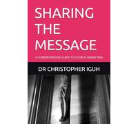 SHARING THE MESSAGE: A COMPREHENSIVE GUIDE TO CHURCH MARKETING (Dr. Chris C. Iguh Books)