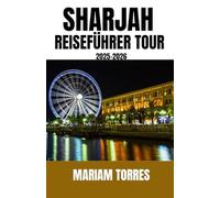 SHARJAH REISEFÜHRER TOUR 2025-2026: Entdecken Sie Sharjah wie ein Neuling mit Insidertipps, verborgenen kulturellen Schätzen und authentischen lokalen ... Unterkünften bis hin zu Freizeitangeboten .