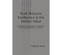 Shark Behavior, Intelligence & the Hidden Mind: A Scientific Examination of Cognition, Learning, and Behavior in Sharks (Sharks & Humanity)