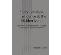 Shark Behavior, Intelligence & the Hidden Mind: A Scientific Examination of Cognition, Learning, and Behavior in Sharks (Sharks & Humanity)