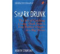Shark Drunk : The Art of Catching a Large Shark from a Tiny Rubber Dinghy in a Big Ocean