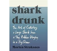 Shark Drunk: The Art of Catching a Large Shark from a Tiny Rubber Dinghy in a Big Ocean