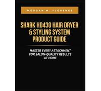 SHARK HD430 HAIR DRYER & STYLING SYSTEM PRODUCT GUIDE: MASTER EVERY ATTACHMENT FOR SALON-QUALITY RESULTS AT HOME