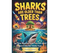 Sharks Are Older Than Trees: 501 Mind-Blowing Facts That Are Weird and Crazy But Totally True (Gift Books for Kids)