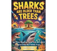 Sharks Are Older Than Trees: 501 Mind-Blowing Facts That Are Weird and Crazy But Totally True (Gift Books for Kids)