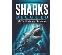 Sharks: Decoded: The Biology, Myths, Facts, and Behavior, of Sharks (Animals: DECODED)