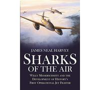 Sharks of the Air: Willy Messerschmitt and the Development of History's First Operational Jet Fighter