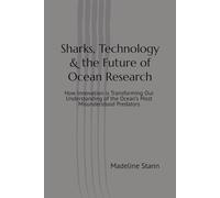 Sharks, Technology & the Future of Ocean Research: How Innovation is Transforming Our Understanding of the Ocean’s Most Misunderstood Predators (Sharks & Humanity)