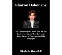 Sharon Osbourne: The Untold Story of a Music Icon, TV Star, Cancer Survivor, and Ozzy Osbourne’s Fierce Partner in Fame - An Unofficial Biography (The Osbournes)