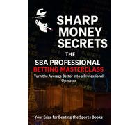 Sharp Money Secrets: The SBA Professional Betting Masterclass - Turn the Average Bettor Into a Professional Operator