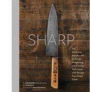 Sharp : The Definitive Introduction to Knives, Sharpening, and Cutting Techniques, with Recipes from Great Chefs