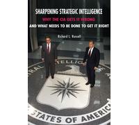 Sharpening Strategic Intelligence : Why the CIA Gets It Wrong and What Needs to Be Done to Get It Right