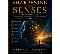 Sharpening The Senses: The Neuroscience of Perception, Awareness and Consciousness