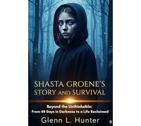 SHASTA GROENE'S STORY AND SURVIVAL: Beyond the Unthinkable: From 48 Days in Darkness to a Life Reclaimed