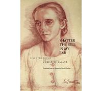 Shatter the Bell in My Ear: Selected Poems of Christine Lavant