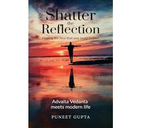 Shatter the Reflection: Finding the Face That Was Never Broken : Ancient Wisdom Meets Modern Life: Applying the Intuitive Science of Advaita Vedanta for Real-World Impact.