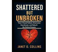 Shattered but Unbroken: How I Faced Failure, Overcame Heartbreak, and Rebuilt My Online Dreams