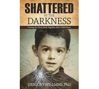 Shattered by the Darkness: Putting the Pieces Back Together after Child Abuse