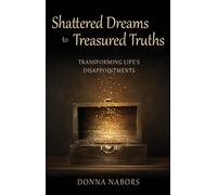 Shattered Dreams to Treasured Truths : Transforming Life's Disappointments