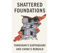 Shattered Foundations: Tangshan’s Earthquake and China’s Rebuild